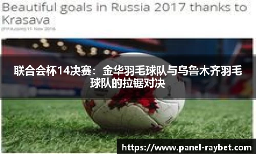 联合会杯14决赛:金华羽毛球队与乌鲁木齐羽毛球队的拉锯对决