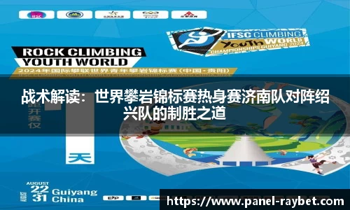战术解读:世界攀岩锦标赛热身赛济南队对阵绍兴队的制胜之道