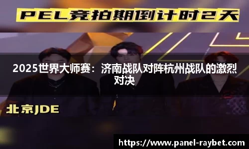 2025世界大师赛:济南战队对阵杭州战队的激烈对决