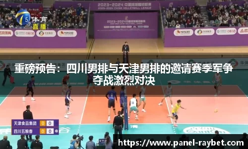 重磅预告：四川男排与天津男排的邀请赛季军争夺战激烈对决