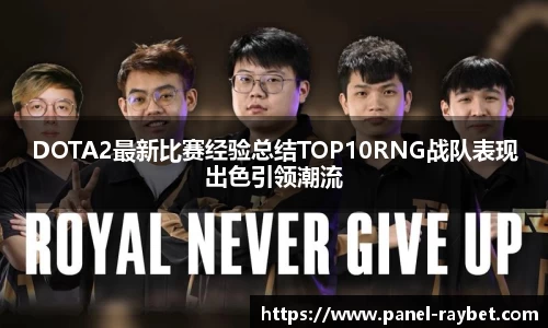 DOTA2最新比赛经验总结TOP10RNG战队表现出色引领潮流
