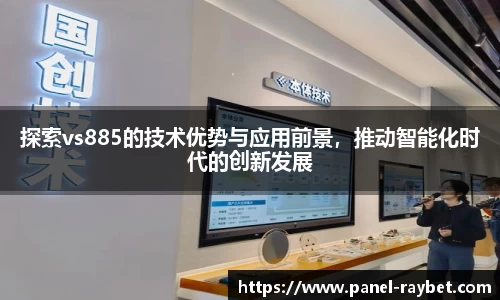 探索vs885的技术优势与应用前景，推动智能化时代的创新发展